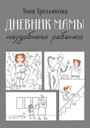 Дневник мамы неудобного ребенка - Третьякова Тоня